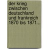 Der Krieg Zwischen Deutschland Und Frankreich 1870 Bis 1871... door Max Von Eelking