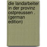 Die Landarbeiter in Der Provinz Ostpreussen . (German Edition) door Gerhardt Felix