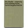 Die Staufer - Ursprung und Aufstieg eines Herrschergeschlechts by Thomas Oliver Schindler