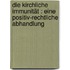 Die kirchliche Immunität : eine positiv-rechtliche Abhandlung