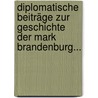Diplomatische Beiträge Zur Geschichte Der Mark Brandenburg... by Adolph Friedrich Riedel