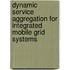 Dynamic Service Aggregation for Integrated Mobile Grid Systems