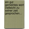 Ein Gut Gemeintes Wort Vielleicht Zu Seiner Zeit Gesprochen... by Unknown
