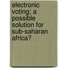 Electronic Voting; A possible Solution for sub-Saharan Africa? door Nana Afua Boamah Gyimah