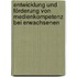 Entwicklung und Förderung von Medienkompetenz bei Erwachsenen