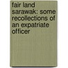 Fair Land Sarawak: Some Recollections of an Expatriate Officer by Alastair Morrison