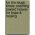 For The Tough Times: Reaching Toward Heaven For Hope & Healing