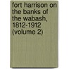 Fort Harrison on the Banks of the Wabash, 1812-1912 (Volume 2) by Fort Harrison Centennial Association