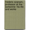 Frederic Ozanam, Professor at the Sorbonne: His Life and Works by Kathleen O'Meara