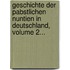 Geschichte Der Pabstlichen Nuntien in Deutschland, Volume 2...