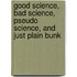 Good Science, Bad Science, Pseudo Science, and Just Plain Bunk