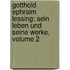 Gotthold Ephraim Lessing: Sein Leben Und Seine Werke, Volume 2