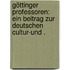 Göttinger Professoren: Ein Beitrag zur deutschen Cultur-und .