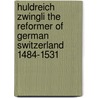 Huldreich Zwingli the Reformer of German Switzerland 1484-1531 door Samuel Macauley Jackson