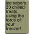 Ice Sabers: 30 Chilled Treats Using the Force of Your Freezer!