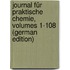 Journal Für Praktische Chemie, Volumes 1-108 (German Edition)