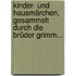 Kinder- Und Hausmärchen, Gesammelt Durch Die Brüder Grimm...