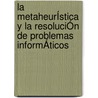 La MetaheurÍstica Y La ResoluciÓn De Problemas InformÁticos door Marisol Josefina Sarmiento Alvarado