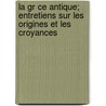 La Gr Ce Antique; Entretiens Sur Les Origines Et Les Croyances door Andr Lefvre