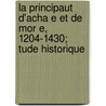 La Principaut D'Acha E Et de Mor E, 1204-1430; Tude Historique door Charles A. Beving