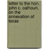 Letter to the Hon. John C. Calhoun, on the Annexation of Texas