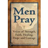 Men Pray: Voices of Strength, Faith, Healing, Hope and Courage by The Editors At Skylight Paths