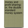 Money And Profit-Sharing: Or, The Double Standard Money System door James Carmichael Smith