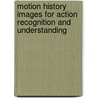Motion History Images for Action Recognition and Understanding door Md. Atiqur Rahman Ahad