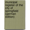 Municipal Register of the City of Springfield (German Edition) door Springfield