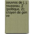 Oeuvres de J. J. Rousseau, 2 (Politique, 2); Citoyen de Gen Ve