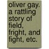 Oliver Gay. a Rattling Story of Field, Fright, and Fight, Etc.