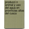 Producci N Animal Y Uso Del Agua En Provincias Altas Del Cusco by Pedro Hern L. Pez Bustamante