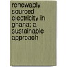 Renewably Sourced Electricity in Ghana; a Sustainable Approach by Eric Effah-Donyina