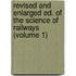 Revised and Enlarged Ed. of the Science of Railways (Volume 1)