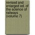 Revised and Enlarged Ed. of the Science of Railways (Volume 7)
