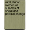 Rural African Women As Subjects of Social and Political Change door Elisabeth Hartwig