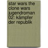 Star Wars The Clone Wars Jugendroman 02: Kämpfer der Republik by Rob Valois