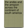 The Andes and the Amazon Across the Continent of South America door James Orton