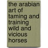 The Arabian Art of Taming and Training Wild and Vicious Horses door L.G. Marshall