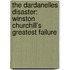 The Dardanelles Disaster: Winston Churchill's Greatest Failure