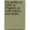 The Garden of India; or, Chapters on Oudh history and affairs. by Henry Crossly Irwin