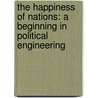 The Happiness Of Nations: A Beginning In Political Engineering by James Mackaye