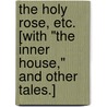 The Holy Rose, etc. [With "The Inner House," and other tales.] by Walter Besant