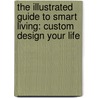 The Illustrated Guide to Smart Living: Custom Design Your Life door John Boyd