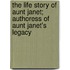 The Life Story of Aunt Janet; Authoress of Aunt Janet's Legacy