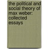 The Political And Social Theory Of Max Weber: Collected Essays by Wolfgang J. Mommsen