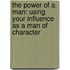 The Power Of A Man: Using Your Influence As A Man Of Character