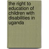 The Right To Education Of Children With Disabilities In Uganda door Hadijah Kisembo Mbabazi