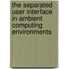 The Separated User Interface in Ambient Computing Environments by Andreas Lorenz