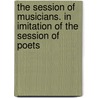 The Session of Musicians. in Imitation of the Session of Poets door Onbekend